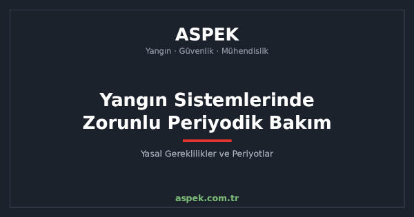 Yangın Sistemlerinde Zorunlu Periyodik Bakım: Yasal Gereklilikler ve Periyotlar